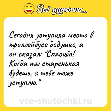Шутка: Сегодня уступила место в троллейбусе дедушке, а он сказал: 