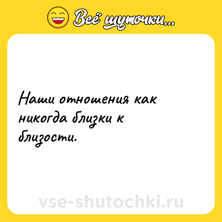 Шутка: Наши отношения как никогда близки к близости.
