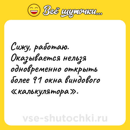 Шутка: Сижу, работаю. Оказывается нельзя одновременно открыть более 91 окна виндового калькулятора .