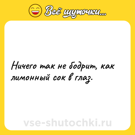 Шутка: Ничего так не бодрит, как лимонный сок в глаз.
