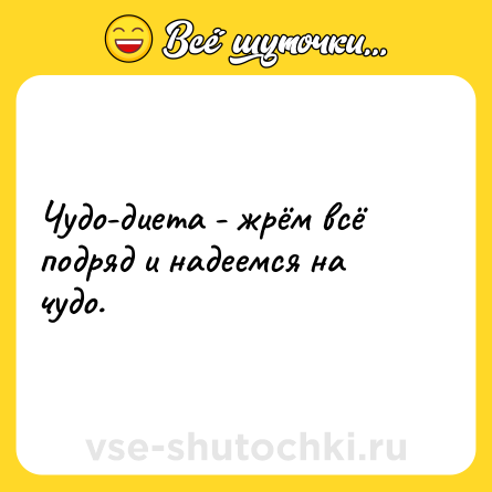 Шутка: Чудо-диета - жрём всё подряд и надеемся на чудо.
