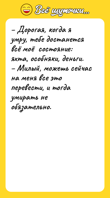 – Дорогая, когда я умру, тебе достанется всё моё 