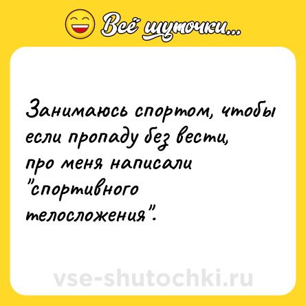 Шутка: Занимаюсь спортом, чтобы если пропаду без вести, про меня написали 