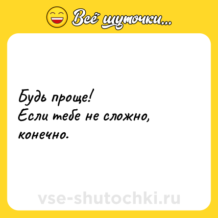 Шутка: Будь проще!<br>Если тебе не сложно, конечно.