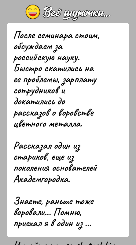 История: После семинара стоим, обсуждаем за российскую науку. Быстро скатились наее проблемы, зарплату сотрудников и докатились до рассказов о воровствецветного металла.Рассказал