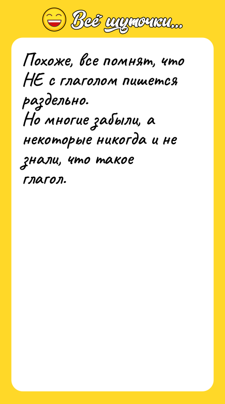 Шутка: Похоже, все помнят, что НЕ с глаголом пишется раздельно.Но многие забыли, а некоторые никогда и не знали, что такое глагол.