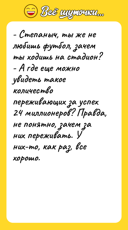 - Степаныч, ты же не любишь футбол, зачем ты ходишь