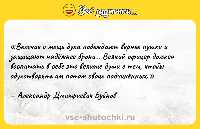 Цитата: Величие и мощь духа побеждают вернее пушки и защищают надёжнее брони Всякий офицер должен воспитать в себе это величие души с тем, чтобы одухотворять им потом своих подчинённых.Александр Дмитриевич Бубнов