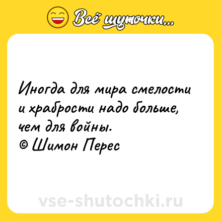 Шутка: Иногда для мира смелости и храбрости надо больше, чем для войны.<br>© Шимон Перес
