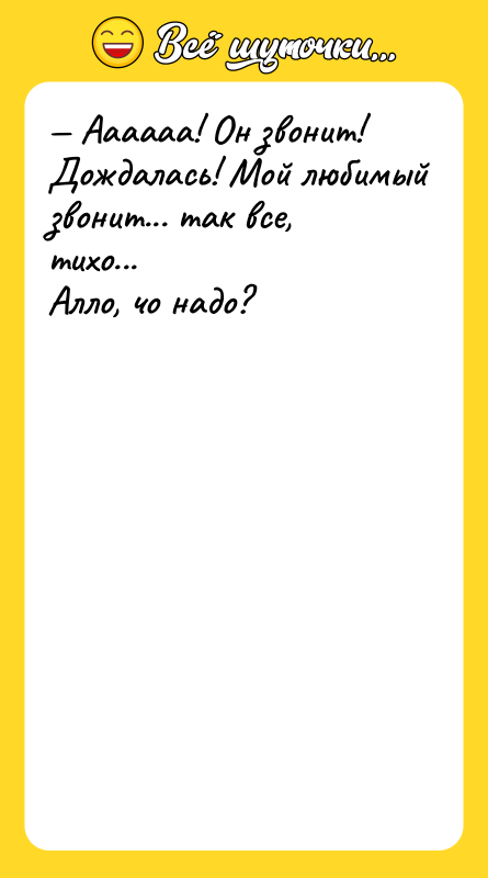 Аааааа! Он звонит! Дождалась! Мой любимый звонит... так все,