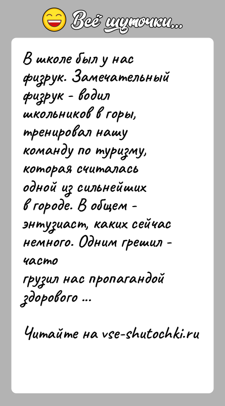 История: В школе был у нас физрук. Замечательный физрук - водил школьников в горы,тренировал нашу команду по туризму, которая считалась одной