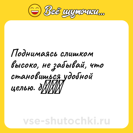 Шутка: Поднимаясь слишком высоко, не забывай, что становишься удобной целью. 😃