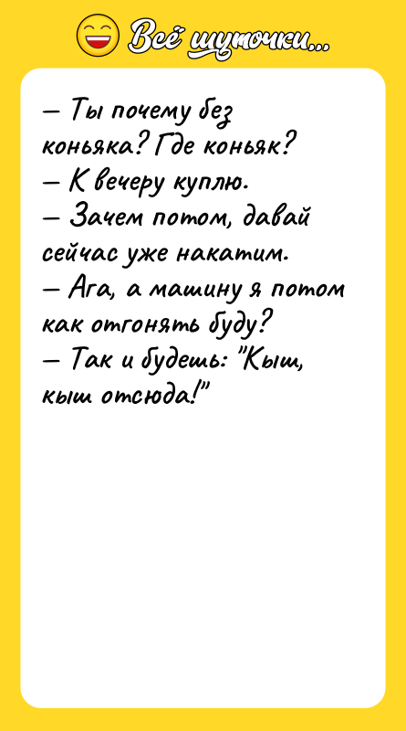 — Ты почему без коньяка? Где коньяк?<br/>— К вечеру куплю.<br/>—