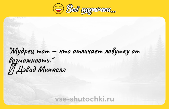 Цитата: Мудрец тот кто отличает ловушку от возможности. Дэвид Митчелл