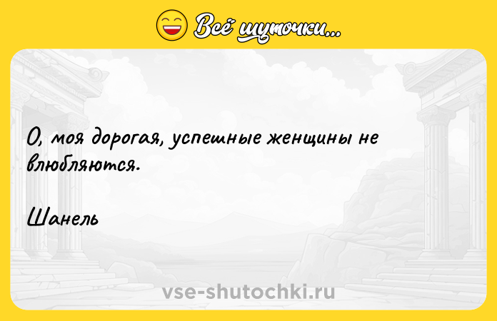 Цитата: О, моя дорогая, успешные женщины не влюбляются.Шанель