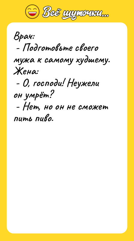 Врач: - Подготовьте своего мужа к самому худшему. Жена: