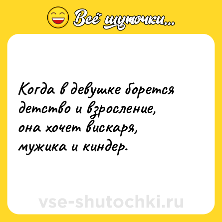 Шутка: Когда в девушке борется детство и взросление, она хочет вискаря, мужика и киндер.