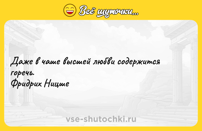 Цитата: Даже в чаше высшей любви содержится горечь. Фридрих Ницше