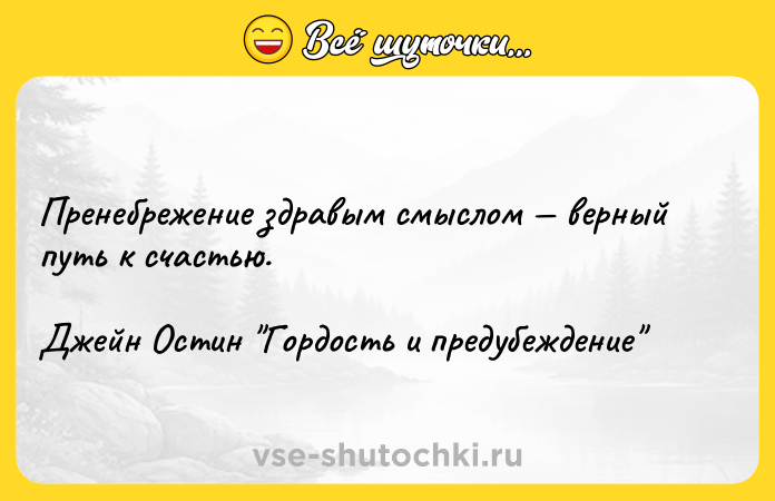 Цитата: Пренебрежение здравым смыслом верный путь к счастью.Джейн Остин Гордость и предубеждение