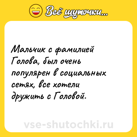 Шутка: Мальчик с фамилией Голова, был очень популярен в социальных сетях, все хотели дружить с Головой.