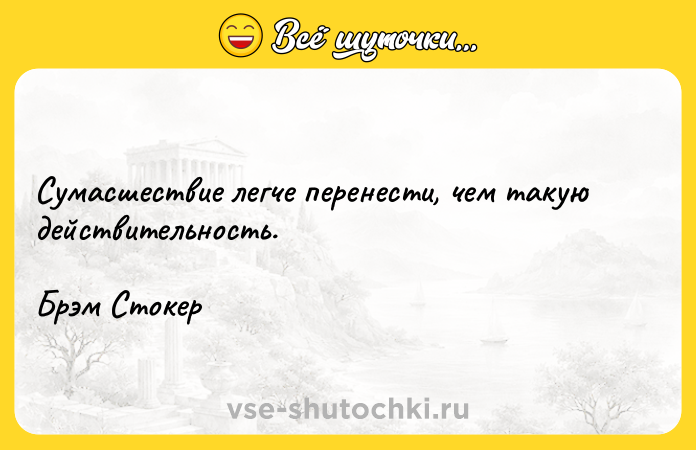 Цитата: Сумасшествие легче перенести, чем такую действительность.Брэм Стокер