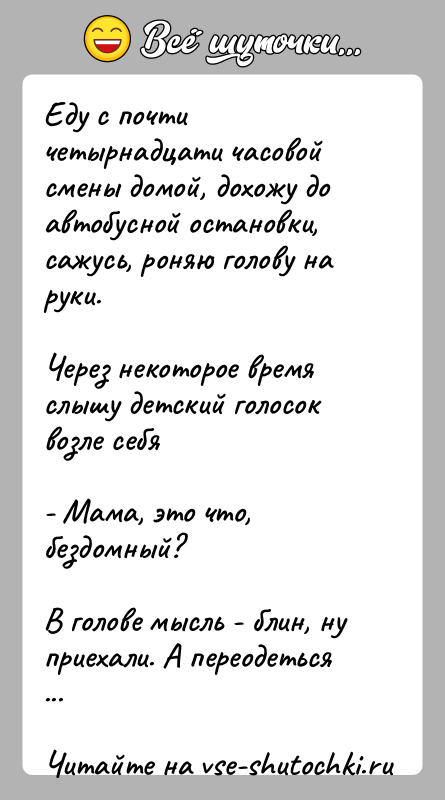 История: Еду с почти четырнадцати часовой смены домой, дохожу до автобусной остановки, сажусь, роняю голову на руки. Через некоторое время слышу