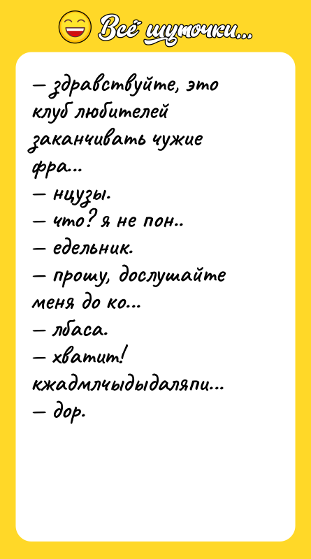 — здравствуйте, это клуб любителей заканчивать чужие фра... — нцузы.