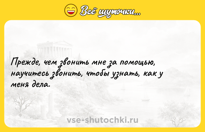 Цитата: Прежде, чем звонить мне за помощью, научитесь звонить, чтобы узнать, как у меня дела.