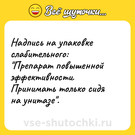 Шутка: Надпись на упаковке слабительного:<br>"Препарат повышенной эффективности. Принимать только сидя на унитазе".
