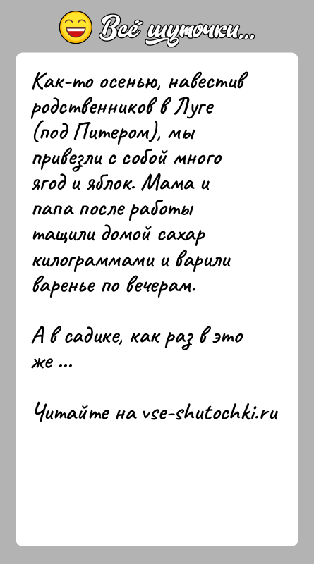История: Как-то осенью, навестив родственников в Луге (под Питером), мы привезли с собой много ягод и яблок. Мама и папа после