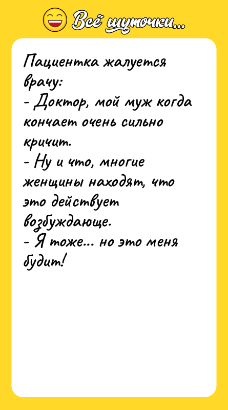 Пациентка жалуется врачу: - Доктор, мой муж когда кончает очень