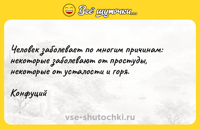 Цитата: Человек заболевает по многим причинам: некоторые заболевают от простуды, некоторые от усталости и горя.Конфуций