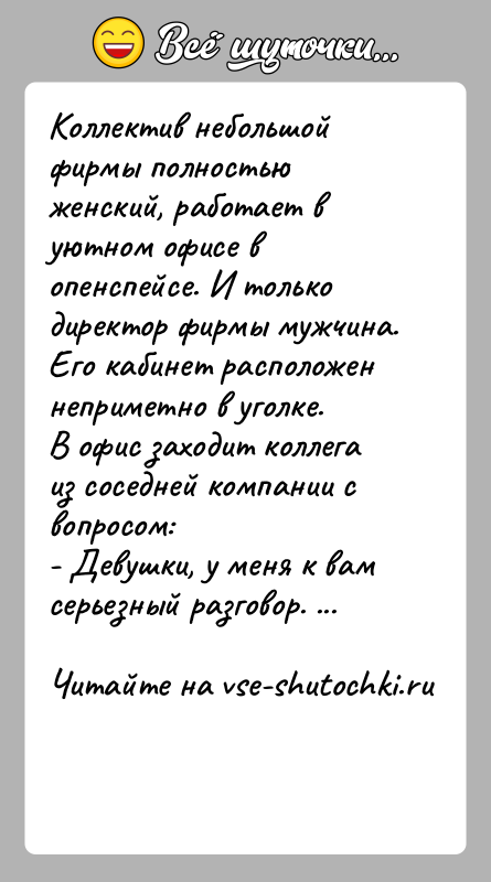 История: Коллектив небольшой фирмы полностью женский, работает в уютном офисе в опенспейсе. И только директор фирмы мужчина. Его кабинет расположен неприметно