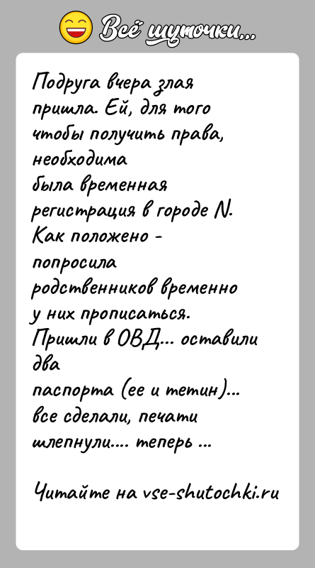 История: Подруга вчера злая пришла. Ей, для того чтобы получить права, необходимабыла временная регистрация в городе N. Как положено - попросилародственников