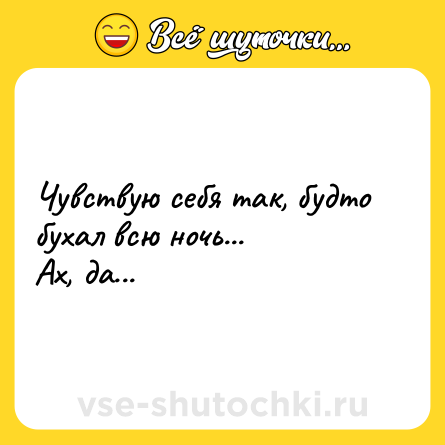 Шутка: Чувствую себя так, будто бухал всю ночь...<br>Ах, да...