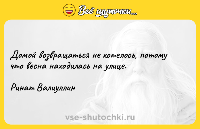 Цитата: Домой возвращаться не хотелось, потому что весна находилась на улице. Ринат Валиуллин