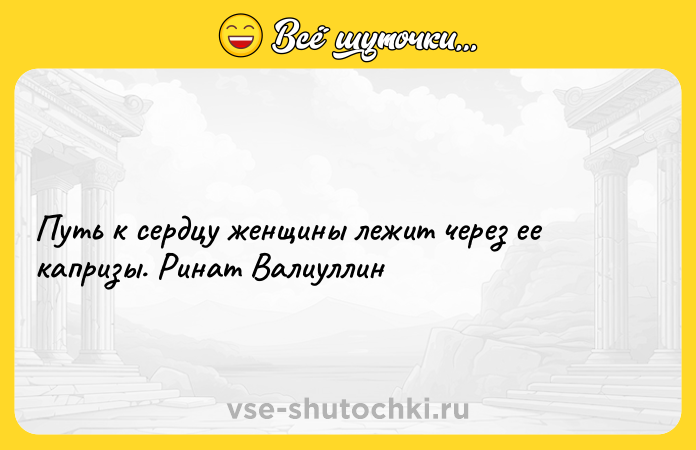 Цитата: Путь к сердцу женщины лежит через ее капризы. Ринат Валиуллин