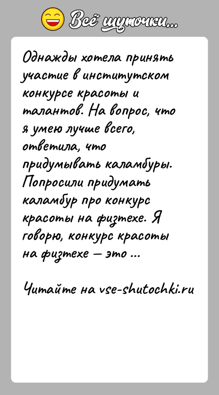 История: Однажды хотела принять участие в институтском конкурсе красоты и талантов. На вопрос, что я умею лучше всего, ответила, что придумывать