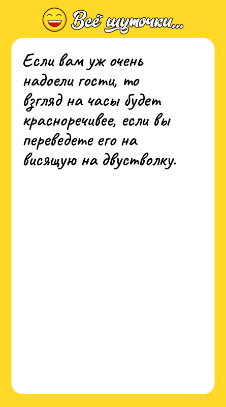 Если вам уж очень надоели гости, то взгляд на часы