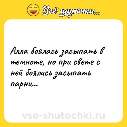 Шутка: Алла боялась засыпать в темноте, но при свете с ней боялись засыпать парни...