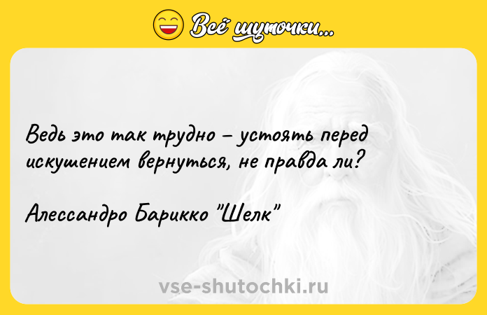 Цитата: Ведь это так трудно устоять перед искушением вернуться, не правда ли?Алессандро Барикко Шелк