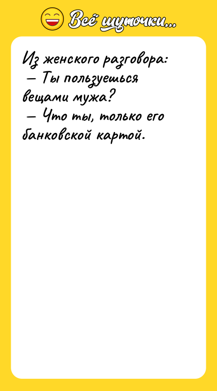 Из женского разговора:<br/> — Ты пользуешься вещами мужа? <br/> —