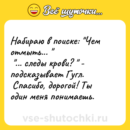Шутка: Набираю в поиске: "Чем отмыть... " <br> "... следы крови? " - подсказывает Гугл. <br> Спасибо, дорогой! Ты один меня понимаешь.    