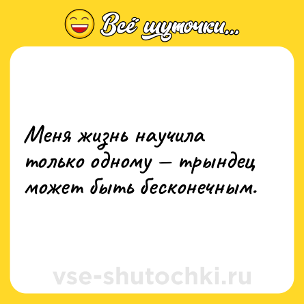 Шутка: Меня жизнь научила только одному — трындец может быть бесконечным.