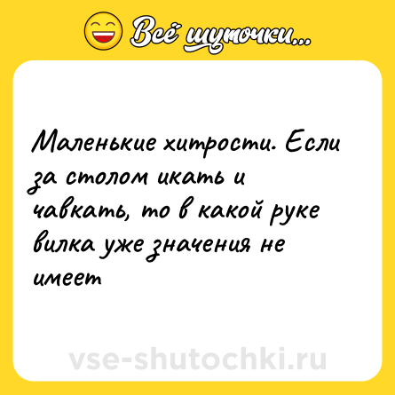 Шутка: Маленькие хитрости. Если за столом икать и чавкать, то в какой руке вилка уже значения не имеет