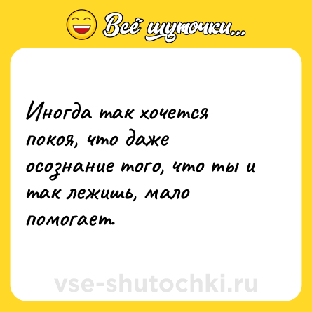 Шутка: Иногда так хочется покоя, что даже осознание того, что ты и так лежишь, мало помогает.