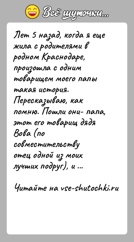 История: Лет 5 назад, когда я еще жила с родителями в родном Краснодаре,произошла с одним товарищем моего папы такая история. Пересказываю,