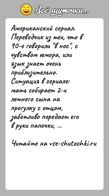 История: Американский сериал. Переводчик из тех, что в 90-е говорили в нос , с чувством юмора, или язык знает очень приблизительно. Ситуация