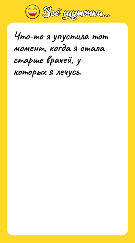 Шутка: Что-то я упустила тот момент, когда я стала старше врачей, у которых я лечусь.