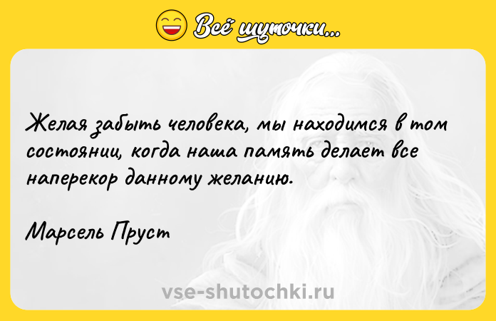 Цитата: Желая забыть человека, мы находимся в том состоянии, когда наша память делает все наперекор данному желанию. Марсель Пруст
